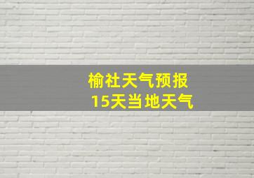 榆社天气预报15天当地天气