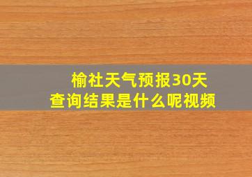 榆社天气预报30天查询结果是什么呢视频