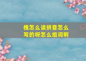 槐怎么读拼音怎么写的呀怎么组词啊