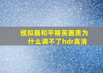 模拟器和平精英画质为什么调不了hdr高清