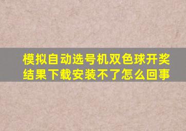 模拟自动选号机双色球开奖结果下载安装不了怎么回事