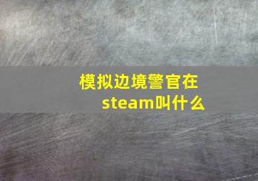 模拟边境警官在steam叫什么