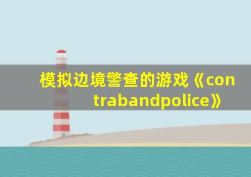 模拟边境警查的游戏《contrabandpolice》