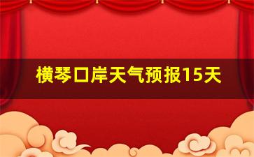 横琴口岸天气预报15天