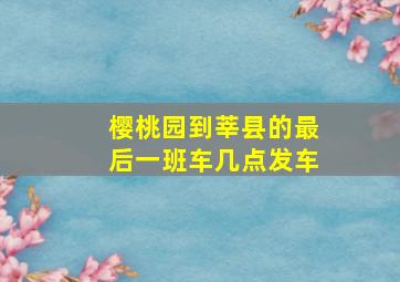 樱桃园到莘县的最后一班车几点发车