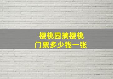 樱桃园摘樱桃门票多少钱一张