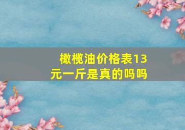 橄榄油价格表13元一斤是真的吗吗