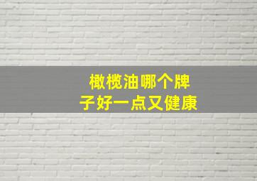 橄榄油哪个牌子好一点又健康