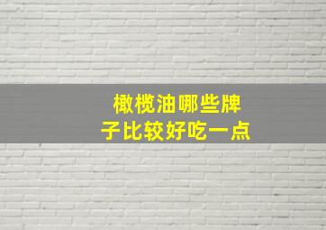 橄榄油哪些牌子比较好吃一点