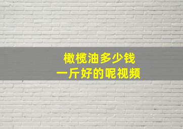 橄榄油多少钱一斤好的呢视频