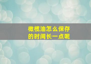 橄榄油怎么保存的时间长一点呢