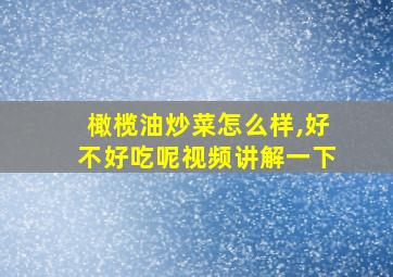 橄榄油炒菜怎么样,好不好吃呢视频讲解一下