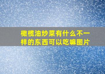 橄榄油炒菜有什么不一样的东西可以吃嘛图片