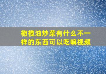 橄榄油炒菜有什么不一样的东西可以吃嘛视频