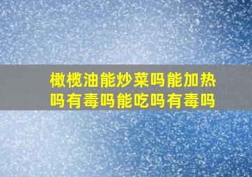 橄榄油能炒菜吗能加热吗有毒吗能吃吗有毒吗