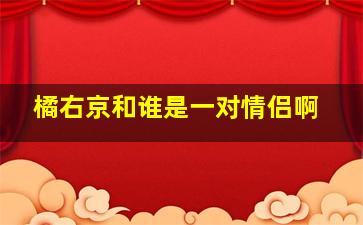 橘右京和谁是一对情侣啊