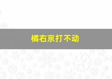 橘右京打不动