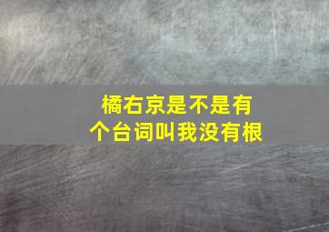 橘右京是不是有个台词叫我没有根