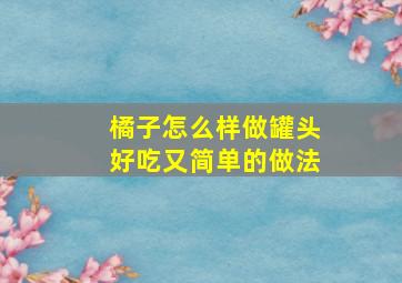 橘子怎么样做罐头好吃又简单的做法