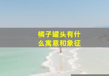 橘子罐头有什么寓意和象征