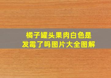 橘子罐头果肉白色是发霉了吗图片大全图解