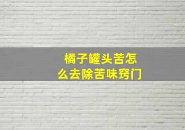 橘子罐头苦怎么去除苦味窍门