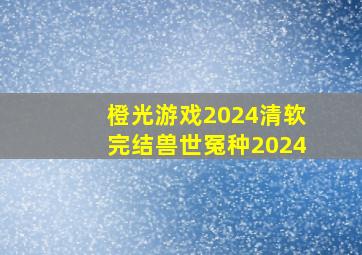 橙光游戏2024清软完结兽世冤种2024