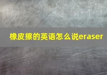 橡皮擦的英语怎么说eraser