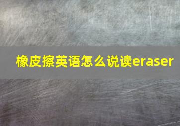 橡皮擦英语怎么说读eraser