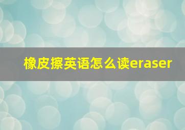 橡皮擦英语怎么读eraser