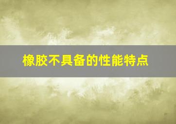 橡胶不具备的性能特点