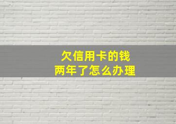 欠信用卡的钱两年了怎么办理