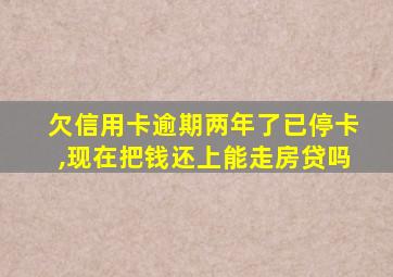 欠信用卡逾期两年了已停卡,现在把钱还上能走房贷吗