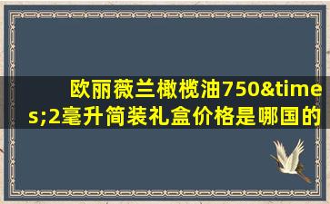 欧丽薇兰橄榄油750×2毫升简装礼盒价格是哪国的