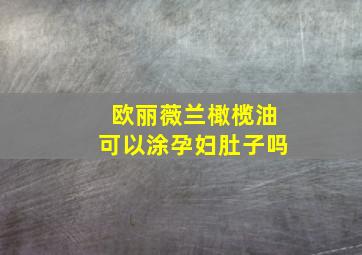 欧丽薇兰橄榄油可以涂孕妇肚子吗