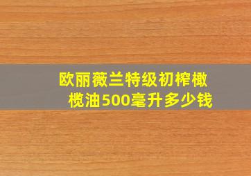 欧丽薇兰特级初榨橄榄油500毫升多少钱