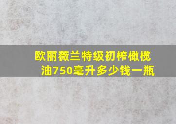 欧丽薇兰特级初榨橄榄油750毫升多少钱一瓶