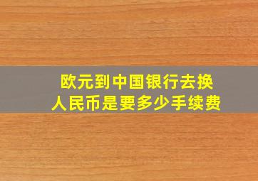 欧元到中国银行去换人民币是要多少手续费