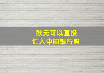 欧元可以直接汇入中国银行吗