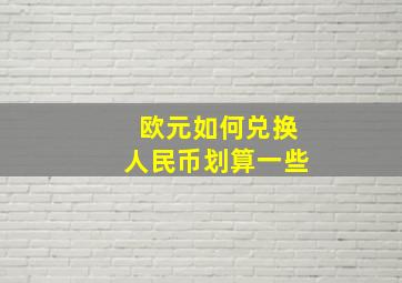 欧元如何兑换人民币划算一些