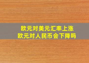 欧元对美元汇率上涨欧元对人民币会下降吗