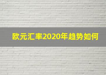 欧元汇率2020年趋势如何