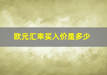 欧元汇率买入价是多少