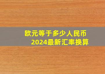 欧元等于多少人民币2024最新汇率换算