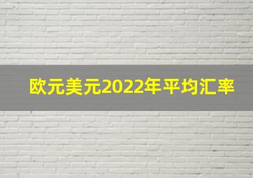 欧元美元2022年平均汇率