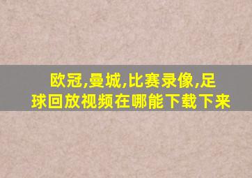 欧冠,曼城,比赛录像,足球回放视频在哪能下载下来