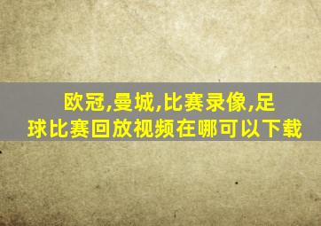 欧冠,曼城,比赛录像,足球比赛回放视频在哪可以下载