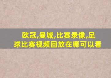 欧冠,曼城,比赛录像,足球比赛视频回放在哪可以看