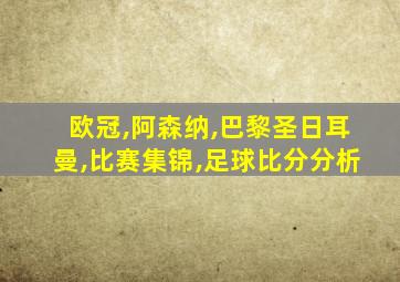 欧冠,阿森纳,巴黎圣日耳曼,比赛集锦,足球比分分析