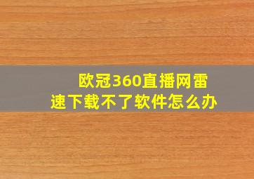 欧冠360直播网雷速下载不了软件怎么办